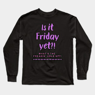 Is it Friday yet?! Long Sleeve T-Shirt